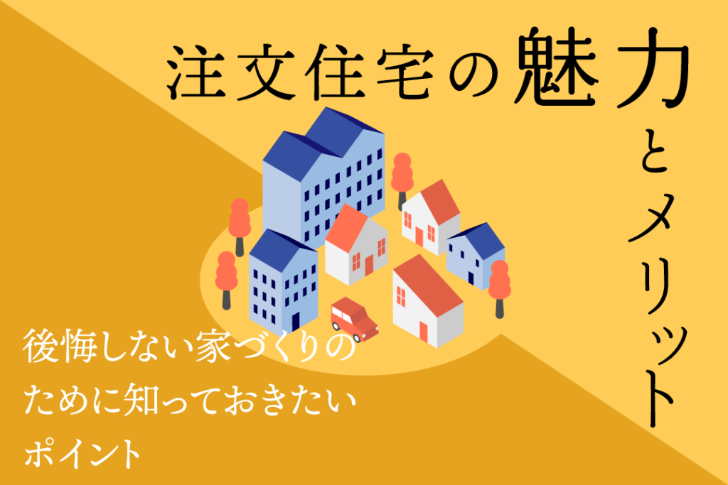 注文住宅の魅力とメリットとは？後悔しない家づくりのために知っておきたいポイント